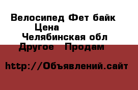 Велосипед Фет байк › Цена ­ 12 000 - Челябинская обл. Другое » Продам   